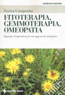 Fitoterapia, gemmoterapia, omeopatia. Impiego terapeutico per un approccio integrato libro di Campanini Enrica