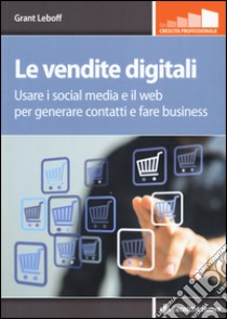 Le vendite digitali. Usare i social media e il web per generare contatti e fare business libro di Leboff Grant