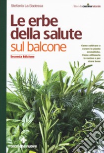 Le erbe della salute sul balcone. Come coltivare e curare le piante aromatiche. Come utilizzarle in cucina e per stare bene libro di La Badessa Stefania