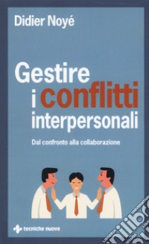 Gestire i conflitti interpersonali. Dal confronto alla collaborazione libro di Didier Noyé