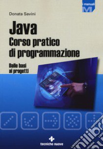 Java. Corso pratico di programmazione. Dalle basi ai progetti libro di Savini Donata