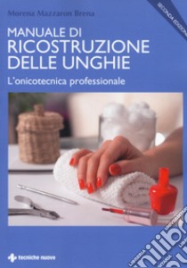 Manuale di ricostruzione delle unghie. L'onicotecnica professionale libro di Mazzaron Brena Morena