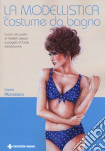 La modellistica del costume da bagno. Guida alla scelta di modelli, tessuti e progetti di facile realizzazione libro di Manassero Laura