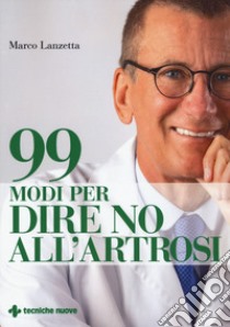 99 modi per dire no all'artrosi libro di Lanzetta Marco