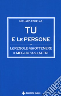 Tu e le persone. Le regole per ottenere il meglio dagli altri libro di Templar Richard