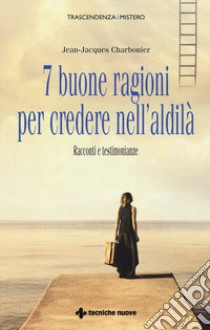 7 buone ragioni per credere nell'aldilà. Racconti e testimonianze libro di Charbonier Jean-Jacques