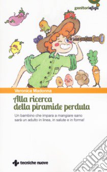 Alla ricerca della piramide perduta. Un bambino che impara a mangiare sano sarà un adulto in linea, in salute e in forma! libro di Madonna Veronica