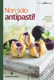 Non solo antipasti! Stuzzichini, finger food e piatti d'apertura gourmand libro