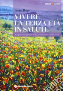 Vivere la terza età in salute. Sempre protagonisti nella prevenzione e nella cura libro di Brigo Bruno