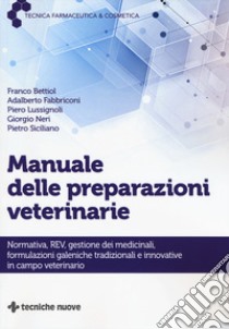 Manuale delle preparazioni veterinarie. Normativa, REV, gestione dei medicinali, formulazioni galeniche tradizionali e innovative in campo veterinario libro di Bettiol Franco; Fabbriconi Adalberto; Lussignoli Piero