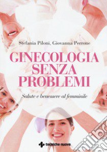 Ginecologia senza problemi. Salute e benessere al femminile libro di Piloni Stefania; Perrone Giovanna