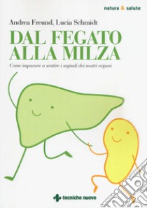 Dal fegato alla milza. Come imparare a sentire i segnali dei nostri organi libro di Freund Andrea; Schmidt Lucia