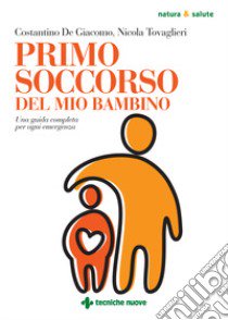 Primo soccorso del mio bambino. Una guida completa per ogni emergenza libro di De Giacomo Costantino; Tovaglieri Nicola