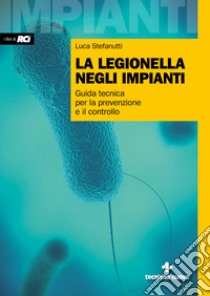 La legionella negli impianti. Guida tecnica per la prevenzione e il controllo libro di Stefanutti Luca