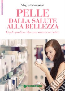 Pelle dalla salute alla bellezza. Guida pratica alla cura dermocosmetica libro di Belmontesi Magda