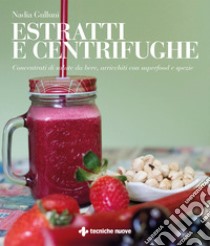 Estratti e centrifughe. Concentrati di salute da bere, arricchiti con superfood e spezie libro di Gulluni Nadia