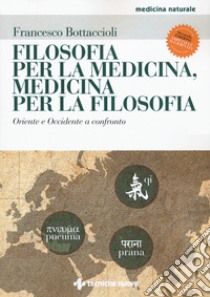 Filosofia per la medicina, medicina per la filosofia. Oriente e Occidente a confronto. Ediz. ampliata libro di Bottaccioli Francesco