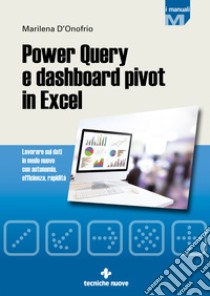 Power Query e dashboard pivot in Excel. Lavorare sui dati in modo nuovo con autonomia, efficienza, rapidità libro di D'Onofrio Marilena