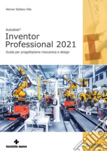 Autodesk®. Inventor Professional 2021. Guida per progettazione meccanica e design libro di Sella Cristian; Rossetto Enrico; Villa Werner Stefano