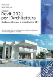 Autodesk® Revit 2021 per l'Architettura. Guida completa per la progettazione BIM. Strumenti avanzati, personalizzazione famiglie, modellazione volumetrica e gestione progetto libro di Pozzoli Simone; Bonazza Marco; Villa Stefano Werner