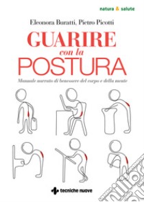 Guarire con la postura. Manuale narrato di benessere del corpo e della mente libro di Buratti Eleonora; Picotti Pietro