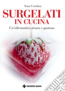 Surgelati in cucina. Un'alternativa sicura e gustosa libro di Cordara Sara