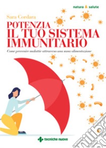 Potenzia il tuo sistema immunitario. Come prevenire malattie attraverso una sana alimentazione libro di Cordara Sara