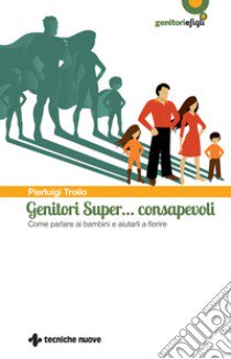 Genitori super... consapevoli. Come parlare ai bambini e aiutarli a fiorire libro di Troilo Pierluigi