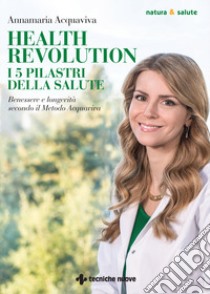 Health Revolution. I cinque pilastri della salute. Benessere e longevità secondo il Metodo Acquaviva libro di Acquaviva Annamaria