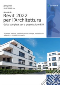 Autodesk Revit 2022 per l'architettura. Guida completa per la progettazione BIM. Strumenti avanzati, personalizzazione famiglie, modellazione volumetrica e gestione progetto libro di Pozzoli Simone; Bonazza Marco; Villa Stefano Werner