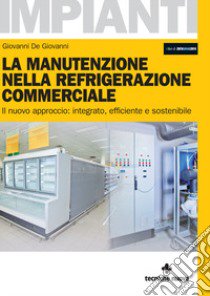 La manutenzione nella refrigerazione commerciale. Il nuovo approccio: integrato, efficiente e sostenibile libro di De Giovanni Giovanni