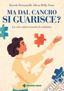 Ma dal cancro si guarisce? La vita attraversando la malattia libro di Petruzzelli Davide; Della Torre Silvia