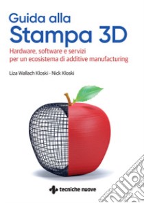 Guida alla stampa 3D. Hardware, software e servizi per un ecosistema di additive manufacturing libro di Wallach-Kloski Liza; Kloski Nick