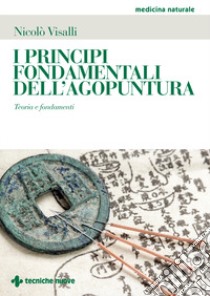 I principi fondamentali dell'agopuntura. Teoria e fondamenti libro di Visalli Nicolò