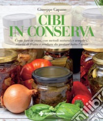 Cibi in conserva. Come fare in casa, con metodi naturali e semplici, vasetti di frutta e verdura da gustare tutto l'anno libro di Capano Giuseppe