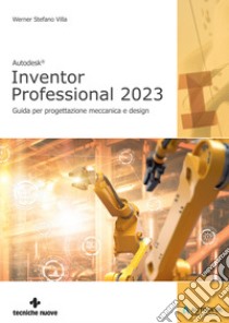 Autodesk® Inventor Professional 2023. Guida per progettazione meccanica e design libro di Villa Werner Stefano