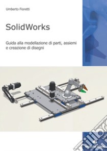 SolidWorks. Guida alla modellazione di parti, assiemi e creazione di disegni libro di Fioretti Umberto