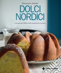 Dolci nordici. Una piccola bibbia della pasticceria nordica libro di Patrini Emanuele