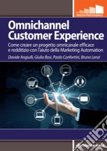 Omnichannel customer experience. Come creare un progetto omnicanale efficace e redditizio con l'aiuto della Marketing automation libro di Angiulli Davide; Bosi Giulia; Confortini Paolo