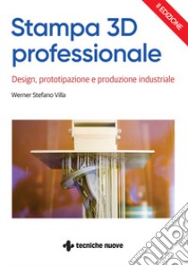 Stampa 3D professionale. Design, prototipazione e produzione industriale libro di Villa Werner Stefano