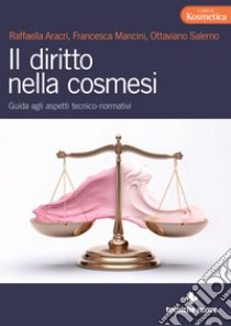 Il diritto nella cosmesi. Guida agli aspetti tecnico-normativi libro di Aracri Raffaella; Mancini Francesca; Salerno Ottaviano