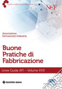 Buone pratiche di fabbricazione. Linee guida AFI. Vol. 17 libro di Afi (cur.)