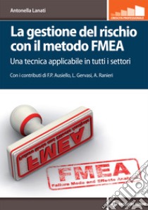 La gestione del rischio con il metodo FMEA. Una tecnica applicabile in tutti i settori libro di Lanati Antonella