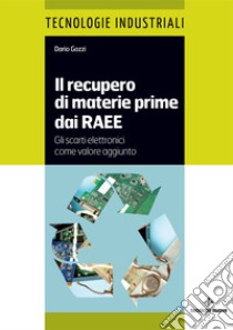 Il recupero di materie prime dai RAEE. Gli scarti elettronici come valore aggiunto libro di Gozzi Dario