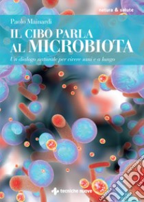 Il cibo parla al microbiota. Un dialogo naturale per vivere sani e a lungo libro di Mainardi Paolo