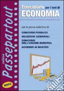 Eserciziario per i test di economia. Per le prove a test di concorsi pubblici, selezioni aziendali e bancarie, concorsi dell'Unione Europea, accesso ai master libro di Tabacchi Carlo - Tortoriello Daniele