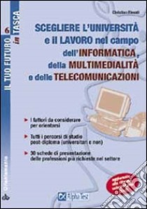 Scegliere l'università e il lavoro nel campo dell'informatica, della multimedialità e delle telecomunicazioni. I fattori da considerare per orientarsi... libro di Elevati Christian