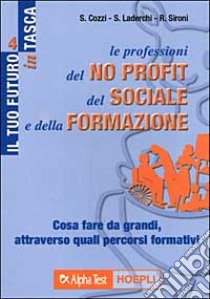 Le professioni del no profit, del sociale e della formazione. Cosa fare da grandi, attraverso quali percorsi formativi libro di Cozzi Sergio - Laderchi Simona - Sironi Renato