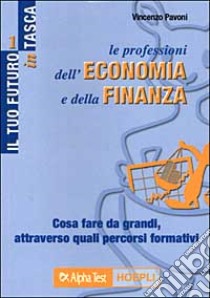 Le professioni dell'economia e della finanza. Cosa fare da grandi, attraverso quali percorsi formativi libro di Pavoni Vincenzo