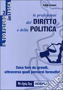 Le professioni del diritto e della politica. Cosa fare da grandi, attraverso quali percorsi formativi libro di Cesare Fabio